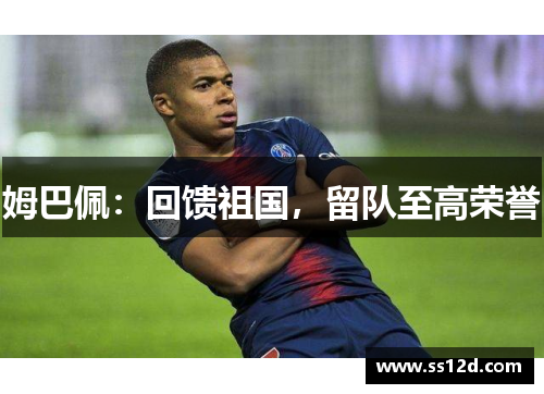 姆巴佩：回馈祖国，留队至高荣誉