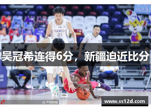 吴冠希连得6分，新疆迫近比分