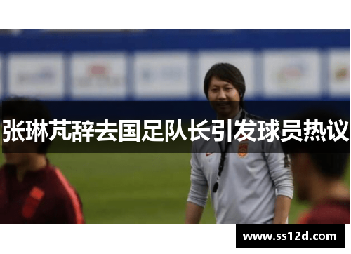 张琳芃辞去国足队长引发球员热议