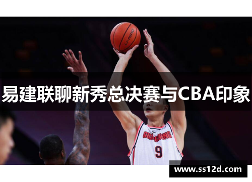 易建联聊新秀总决赛与CBA印象